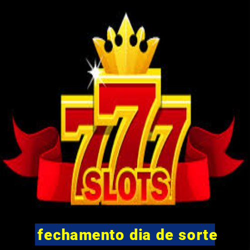 fechamento dia de sorte